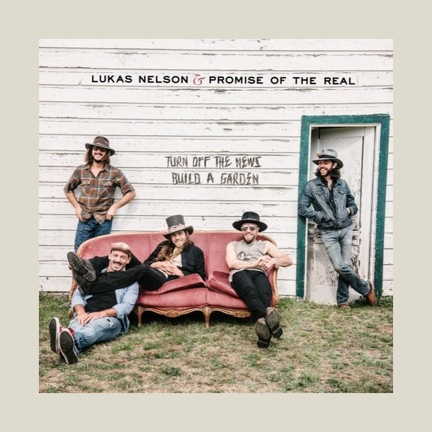 Lukas Nelson & Promise of the Real - Turn Off The News Build A Garden