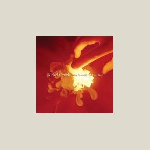 Nickel Creek - Why Should the Fire Die?