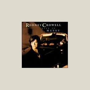 Rodney Crowell - Life Is Messy 